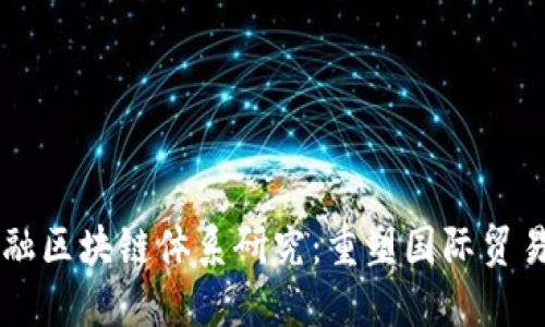 贸易金融区块链体系研究：重塑国际贸易的未来