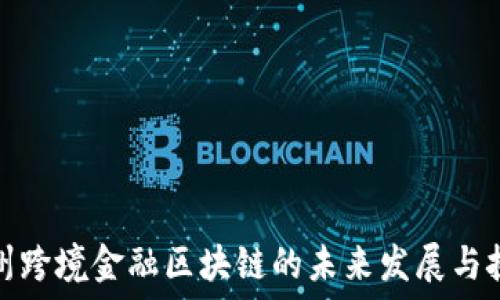   
广州跨境金融区块链的未来发展与挑战