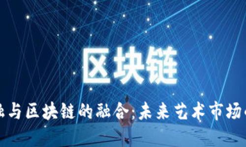 艺术金融与区块链的融合：未来艺术市场的新机遇