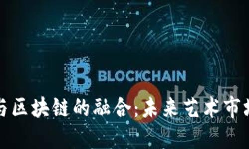 艺术金融与区块链的融合：未来艺术市场的新机遇