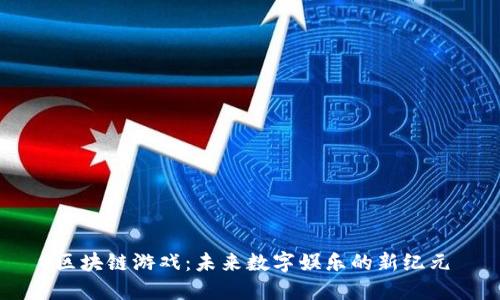 区块链游戏：未来数字娱乐的新纪元