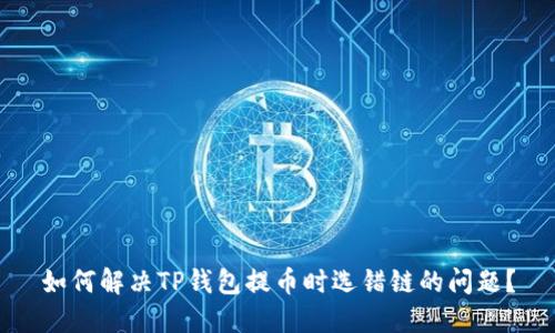 如何解决TP钱包提币时选错链的问题？