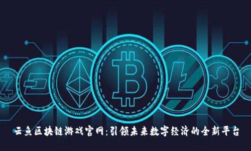 云鱼区块链游戏官网：引领未来数字经济的全新平台