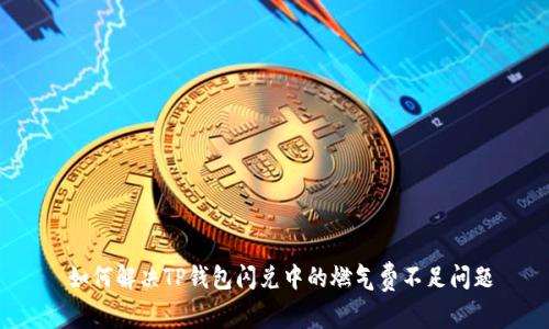  如何解决TP钱包闪兑中的燃气费不足问题