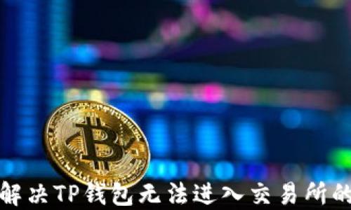 
如何解决TP钱包无法进入交易所的问题