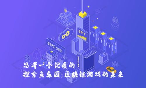 思考一个优质的  
探索鱼乐园：区块链游戏的未来