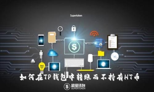  如何在TP钱包中转账而不持有HT币