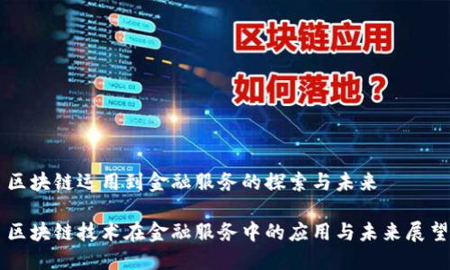 区块链运用到金融服务的探索与未来

区块链技术在金融服务中的应用与未来展望