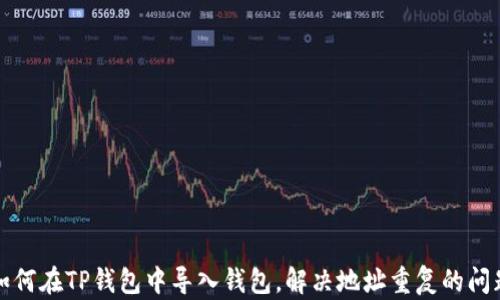 
如何在TP钱包中导入钱包，解决地址重复的问题