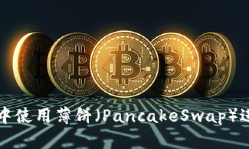如何在TP钱包中使用薄饼（PancakeSwap）进行交易与投资