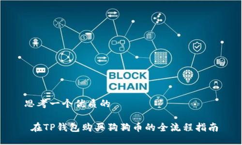 思考一个优质的

 在TP钱包购买狗狗币的全流程指南