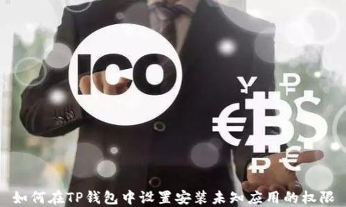 
如何在TP钱包中设置安装未知应用的权限