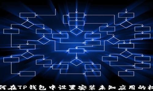 
如何在TP钱包中设置安装未知应用的权限