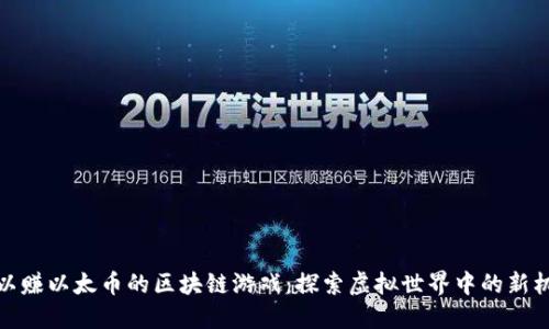 可以赚以太币的区块链游戏：探索虚拟世界中的新机遇