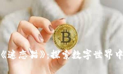 区块链游戏《迷恋猫》：探索数字世界中的独特体验