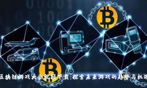 区块链游戏大会视频下载：探索未来游戏的趋势与机遇