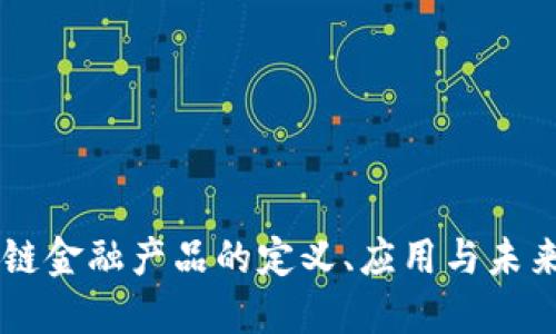 区块链金融产品的定义、应用与未来展望
