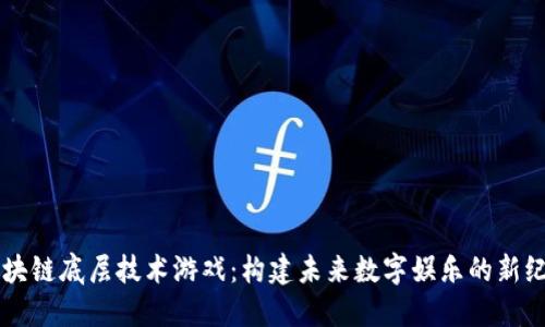 区块链底层技术游戏：构建未来数字娱乐的新纪元