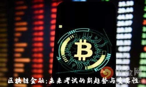   
区块链金融：未来考试的新趋势与重要性