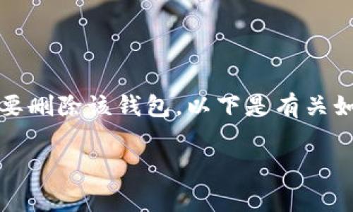 创建了TP钱包（TokenPocket钱包）之后，有时由于各种原因可能需要删除该钱包。以下是有关如何有效删除TP钱包的一些细节、方法，以及常见的疑问和解决方案。

如何删除TP钱包及相关注意事项