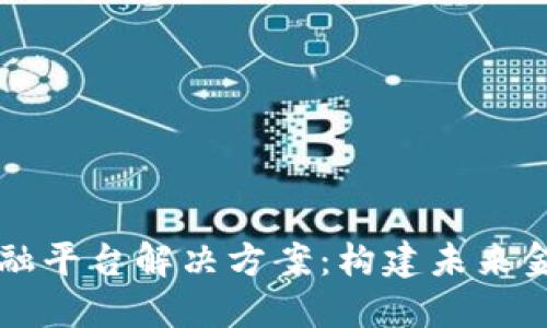 区块链金融平台解决方案：构建未来金融的基石