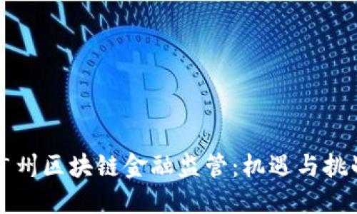 广州区块链金融监管：机遇与挑战