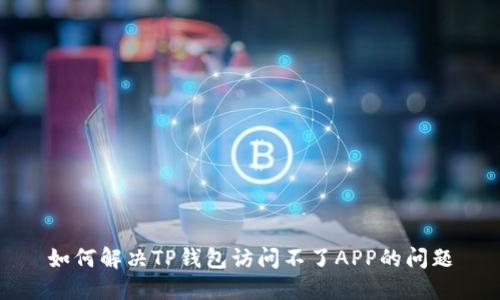 如何解决TP钱包访问不了APP的问题