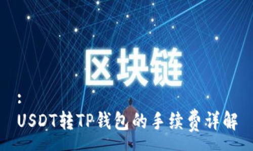 :
USDT转TP钱包的手续费详解