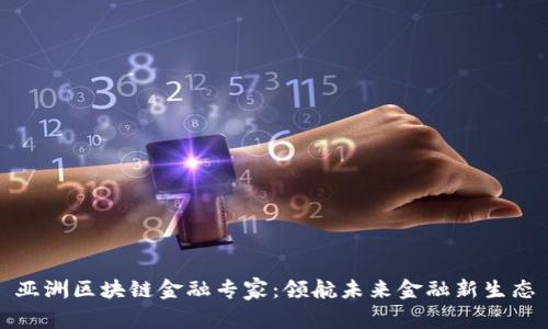 亚洲区块链金融专家：领航未来金融新生态