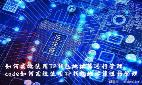 如何高效使用TP钱包地址簿进行管理
code如何高效使用TP钱包地址簿进行管理