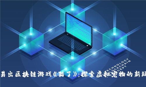 网易出区块链游戏《猫了》：探索虚拟宠物的新玩法