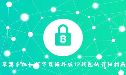 苹果手机如何下载海外版TP钱包的详细指南