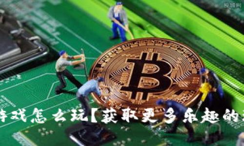 区块链游戏怎么玩？获取更多乐趣的玩法探索