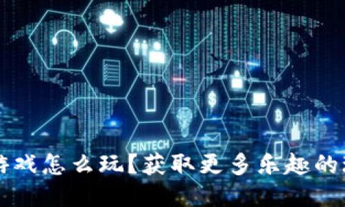 区块链游戏怎么玩？获取更多乐趣的玩法探索