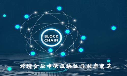  跨境金融中的区块链与利率变革