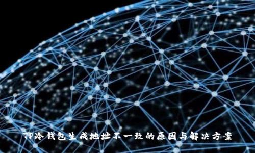TP冷钱包生成地址不一致的原因与解决方案