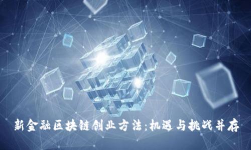 新金融区块链创业方法：机遇与挑战并存
