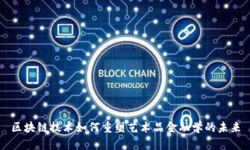 区块链技术如何重塑艺术品金融学的未来