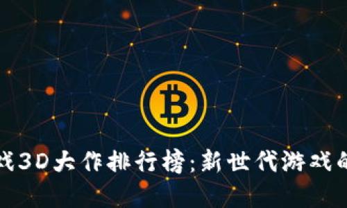 区块链游戏3D大作排行榜：新世代游戏的革新之路