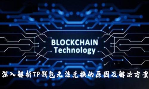 深入解析TP钱包无法兑换的原因及解决方案