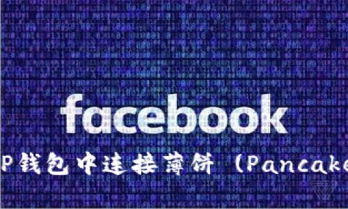 如何在TP钱包中连接薄饼 (PancakeSwap)？