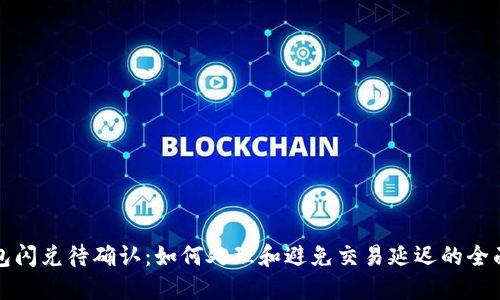 TP钱包闪兑待确认：如何处理和避免交易延迟的全面指南