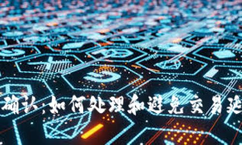 TP钱包闪兑待确认：如何处理和避免交易延迟的全面指南