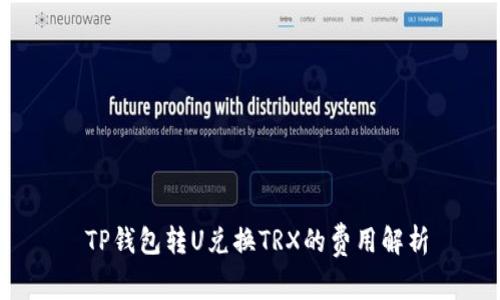  TP钱包转U兑换TRX的费用解析