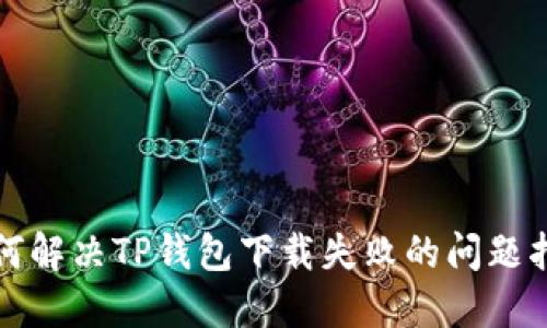 如何解决TP钱包下载失败的问题指南