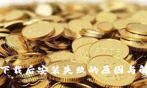 TP钱包下载后安装失败的原因与解决方案