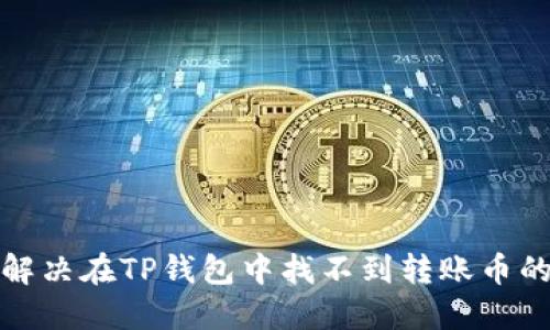 如何解决在TP钱包中找不到转账币的问题
