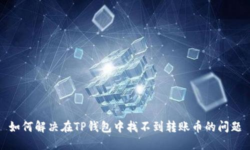 如何解决在TP钱包中找不到转账币的问题