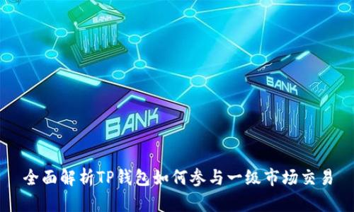 全面解析TP钱包如何参与一级市场交易