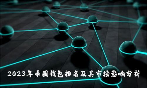 2023年币圈钱包排名及其市场影响分析